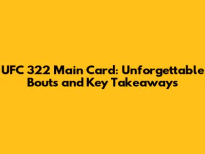 UFC 322 Main Card: Unforgettable Bouts and Key Takeaways