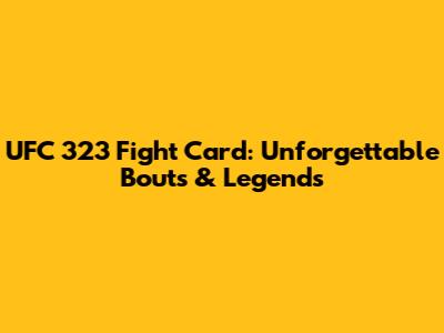 UFC 323 Fight Card: Unforgettable Bouts & Legends