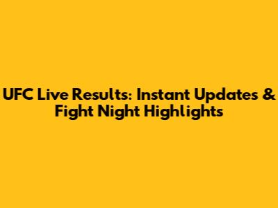 UFC Live Results: Instant Updates & Fight Night Highlights