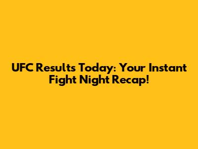 UFC Results Today: Your Instant Fight Night Recap!