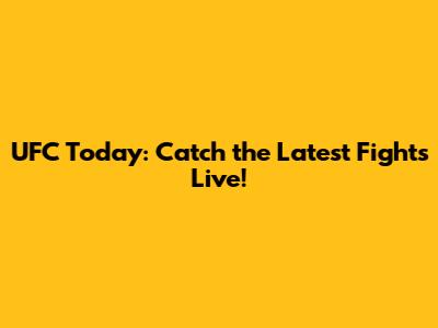UFC Today: Catch the Latest Fights Live!