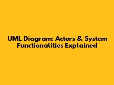 UML Diagram: Actors & System Functionalities Explained
