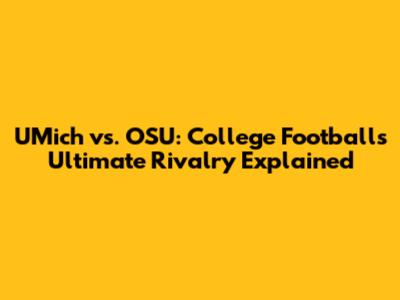 UMich vs. OSU: College Football's Ultimate Rivalry Explained