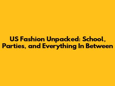 US Fashion Unpacked: School, Parties, and Everything In Between