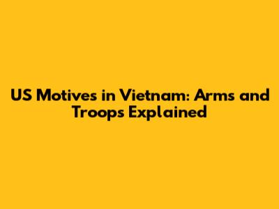 US Motives in Vietnam: Arms and Troops Explained