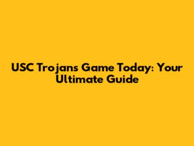 USC Trojans Game Today: Your Ultimate Guide