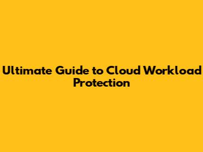 Ultimate Guide to Cloud Workload Protection