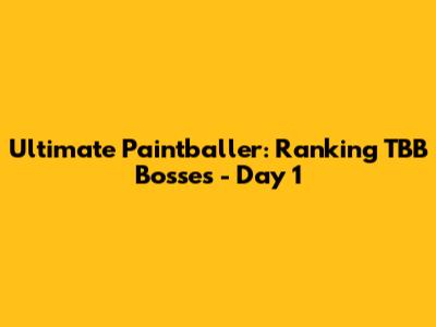 Ultimate Paintballer: Ranking TBB Bosses - Day 1