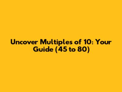 Uncover Multiples of 10: Your Guide (45 to 80)