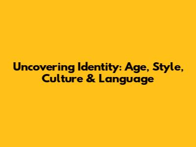 Uncovering Identity: Age, Style, Culture & Language
