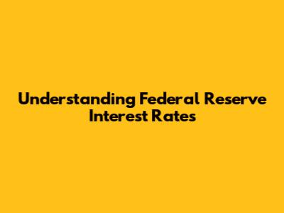Understanding Federal Reserve Interest Rates