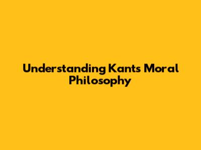 Understanding Kant's Moral Philosophy