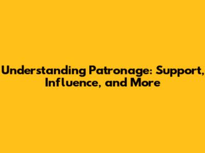 Understanding Patronage: Support, Influence, and More