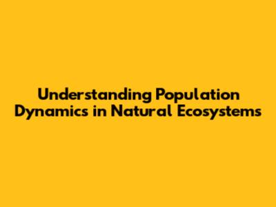Understanding Population Dynamics in Natural Ecosystems