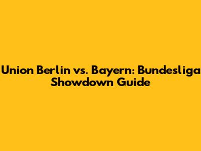 Union Berlin vs. Bayern: Bundesliga Showdown Guide