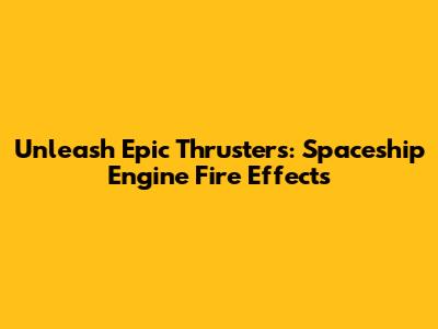 Unleash Epic Thrusters: Spaceship Engine Fire Effects