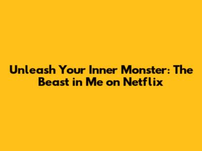 Unleash Your Inner Monster: 'The Beast in Me' on Netflix