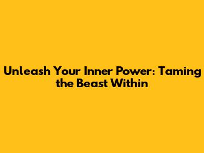 Unleash Your Inner Power: Taming the Beast Within