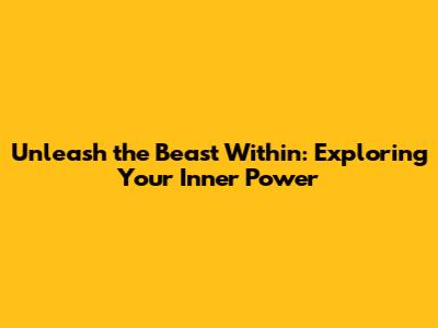 Unleash the Beast Within: Exploring Your Inner Power
