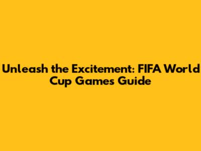Unleash the Excitement: FIFA World Cup Games Guide