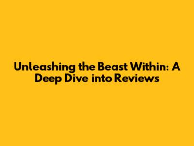 Unleashing the Beast Within: A Deep Dive into Reviews