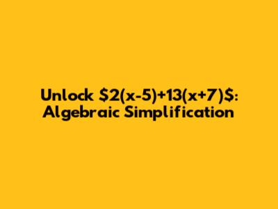 Unlock $2(x-5)+13(x+7)$: Algebraic Simplification