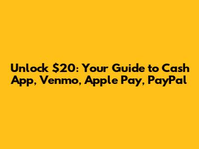 Unlock $20: Your Guide to Cash App, Venmo, Apple Pay, PayPal
