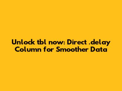 Unlock `tbl_now`: Direct `.delay` Column for Smoother Data