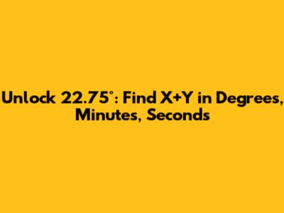 Unlock 22.75°: Find X+Y in Degrees, Minutes, Seconds