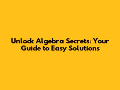 Unlock Algebra Secrets: Your Guide to Easy Solutions