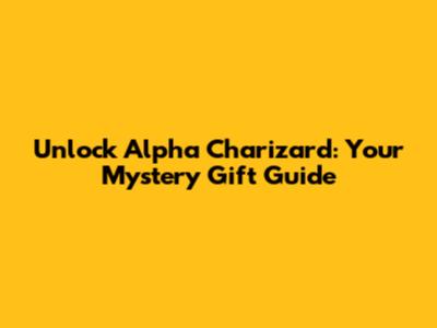 Unlock Alpha Charizard: Your Mystery Gift Guide
