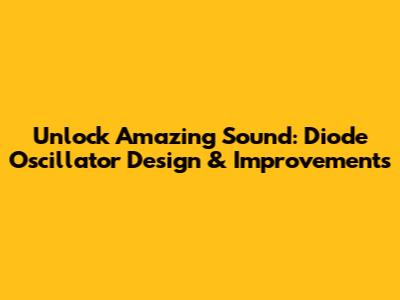 Unlock Amazing Sound: Diode Oscillator Design & Improvements