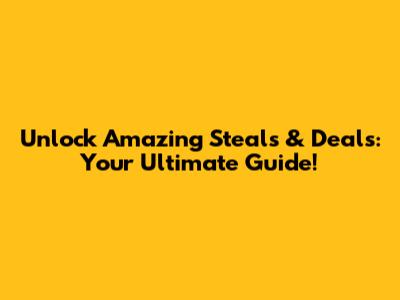 Unlock Amazing Steals & Deals: Your Ultimate Guide!