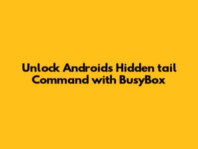 Unlock Android's Hidden `tail` Command with BusyBox
