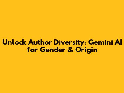 Unlock Author Diversity: Gemini AI for Gender & Origin