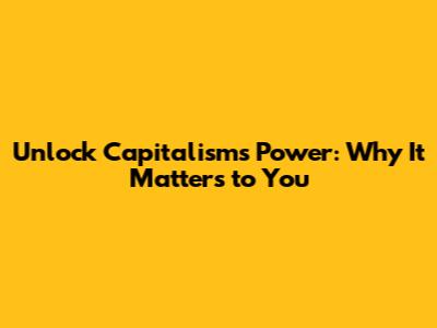 Unlock Capitalism's Power: Why It Matters to You