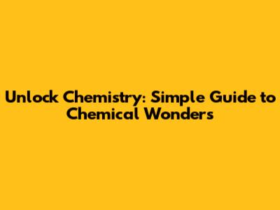 Unlock Chemistry: Simple Guide to Chemical Wonders