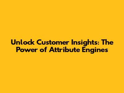 Unlock Customer Insights: The Power of Attribute Engines