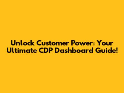 Unlock Customer Power: Your Ultimate CDP Dashboard Guide!