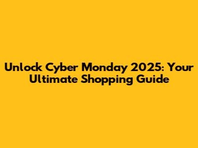 Unlock Cyber Monday 2025: Your Ultimate Shopping Guide