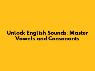 Unlock English Sounds: Master Vowels and Consonants