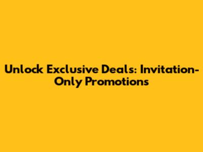 Unlock Exclusive Deals: Invitation-Only Promotions