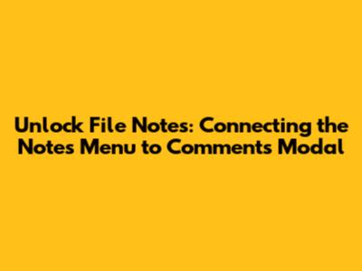 Unlock File Notes: Connecting the Notes Menu to Comments Modal