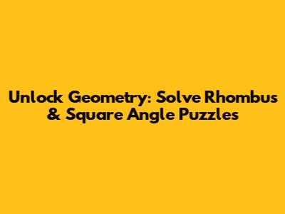 Unlock Geometry: Solve Rhombus & Square Angle Puzzles