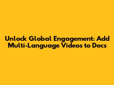 Unlock Global Engagement: Add Multi-Language Videos to Docs