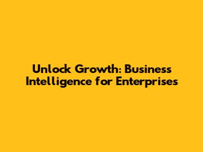 Unlock Growth: Business Intelligence for Enterprises