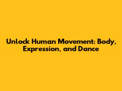 Unlock Human Movement: Body, Expression, and Dance