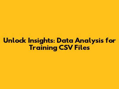 Unlock Insights: Data Analysis for Training CSV Files