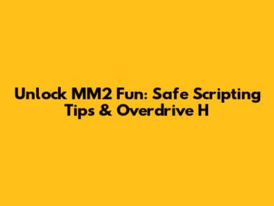 Unlock MM2 Fun: Safe Scripting Tips & Overdrive H