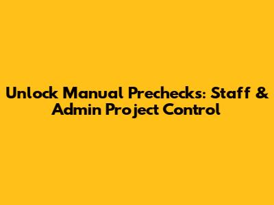 Unlock Manual Prechecks: Staff & Admin Project Control